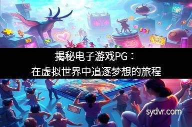 揭秘电子游戏PG:在虚拟世界中追逐梦想的旅程