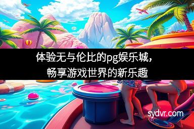 体验无与伦比的pg娱乐城,畅享游戏世界的新乐趣