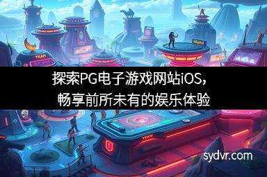 探索PG电子游戏网站iOS,畅享前所未有的娱乐体验